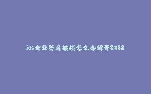 ios企业签名被锁怎么办解开--如何解开iOS企业签名被锁问题
