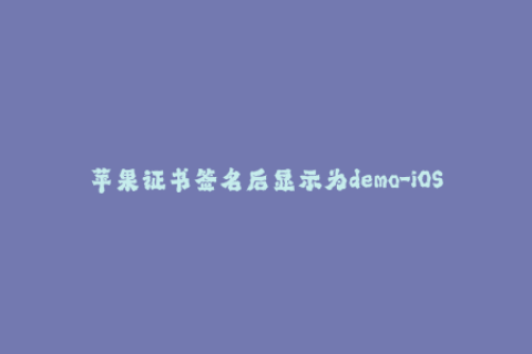 苹果证书签名后显示为demo-iOS签名技巧：将苹果证书签名后应用显示为“Demo”