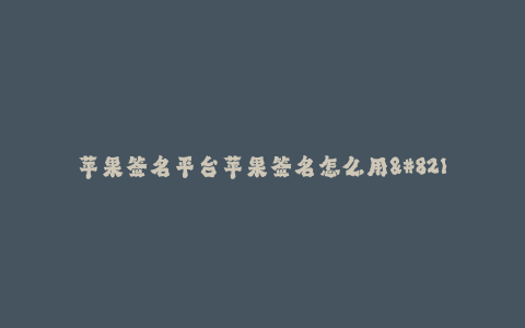 苹果签名平台苹果签名怎么用--苹果签名平台详细介绍及使用方法