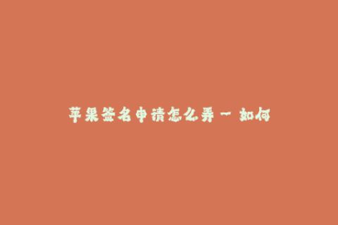 苹果签名申请怎么弄--如何申请苹果签名？