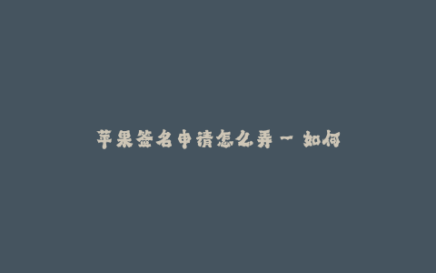 苹果签名申请怎么弄--如何申请苹果签名?