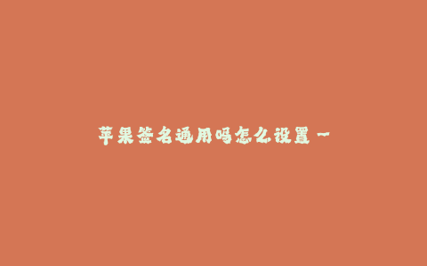 苹果签名通用吗怎么设置--苹果签名通用性与设置方法