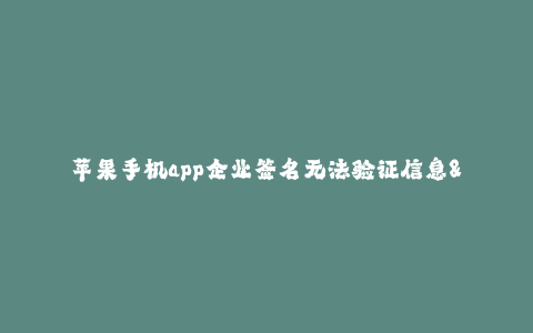 苹果手机app企业签名无法验证信息--苹果手机APP企业签名问题解析