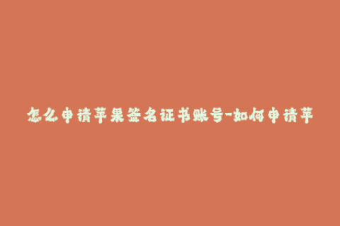 怎么申请苹果签名证书账号-如何申请苹果签名证书账号？简单教程分享