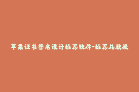 苹果证书签名设计推荐软件-推荐几款便捷易用的苹果证书签名工具