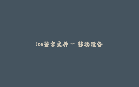 ios签字文件--移动设备上的数字签名文件