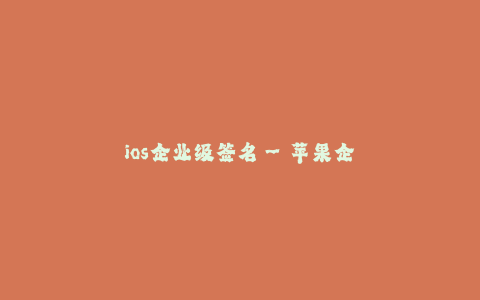 ios企业级签名--苹果企业级签名 — 扩展应用分发的便捷工具