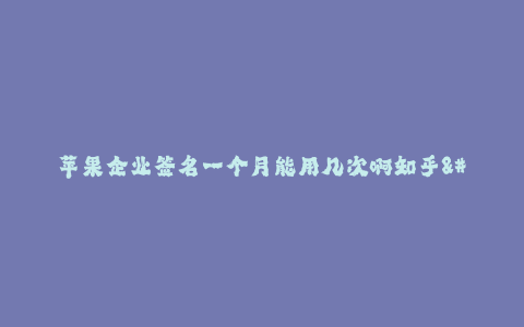 苹果企业签名一个月能用几次啊知乎-- 私人开发者:苹果企业签名一个月能用几次?答案在知乎