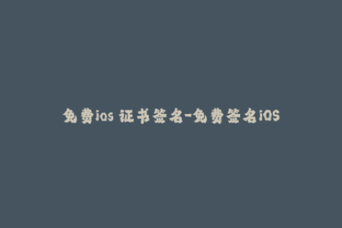 免费ios 证书签名-免费签名iOS应用，无需证书，一键安装！