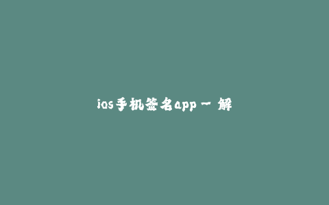 ios手机签名app--解析ios手机签名app——出色的应用工具