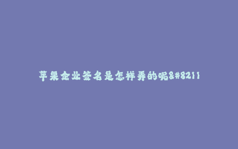 苹果企业签名是怎样弄的呢--苹果企业的签名制作过程