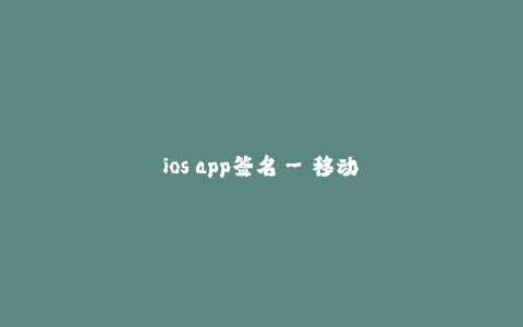 ios app签名--移动应用签名的重要性与方法