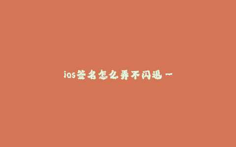 ios签名怎么弄不闪退--如何解决iOS签名导致应用闪退问题