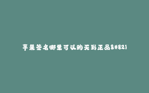 苹果签名哪里可以购买到正品--苹果签名哪里可以购买到正品