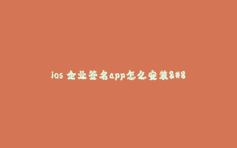 ios 企业签名app怎么安装--ios 企业签名app的安装指南