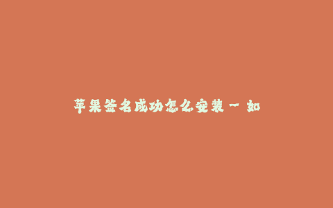 苹果签名成功怎么安装--如何成功安装苹果签名