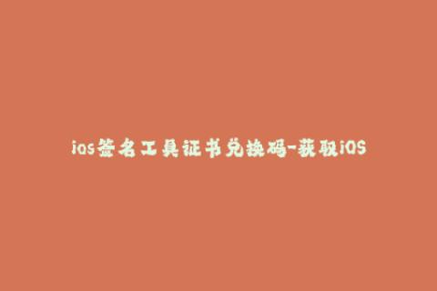ios签名工具证书兑换码-获取iOS签名工具证书兑换码的方法