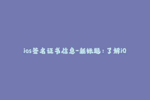 ios签名证书信息-新标题：了解iOS签名证书的完整信息