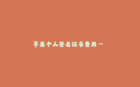 苹果个人签名证书费用-- 苹果个人签名证书费用