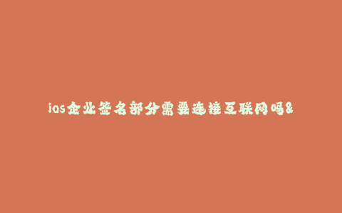 ios企业签名部分需要连接互联网吗--企业签名需求与互联网连接