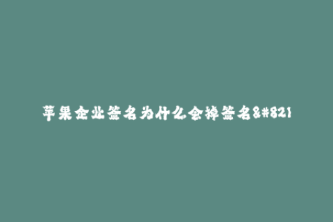苹果企业签名为什么会掉签名--为何苹果企业的签名会掉签名？
