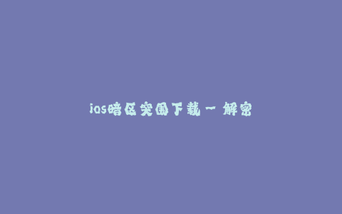 ios暗区突围下载--解密iOS暗区:突破下载限制