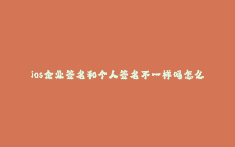 ios企业签名和个人签名不一样吗怎么办--如何解决iOS企业签名和个人签名不一样的问题
