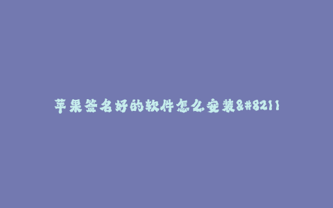 苹果签名好的软件怎么安装--安装苹果签名好的软件的方法