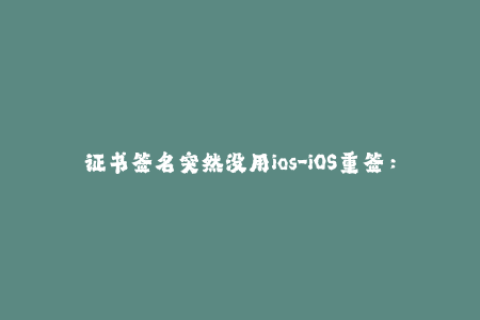 证书签名突然没用ios-iOS重签：突然失效的证书重新解决