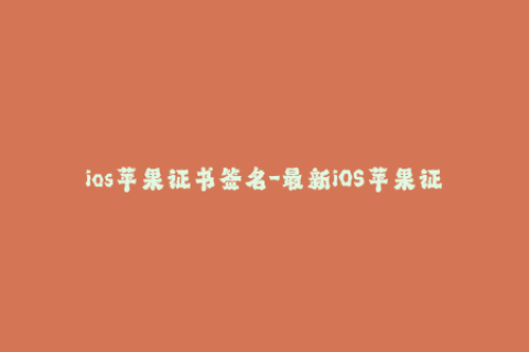 ios苹果证书签名-最新iOS苹果证书签名技巧大揭秘，轻松一键安装应用！