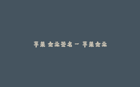 苹果 企业签名--苹果企业签名