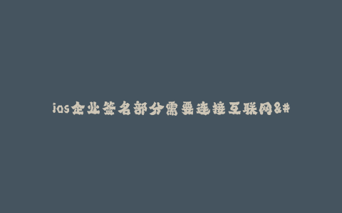 ios企业签名部分需要连接互联网--为什么iOS企业签名部分需要连接互联网