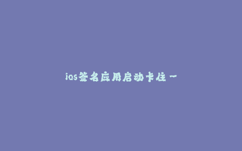ios签名应用启动卡住--遇到 iOS 签名应用启动卡住怎么办?