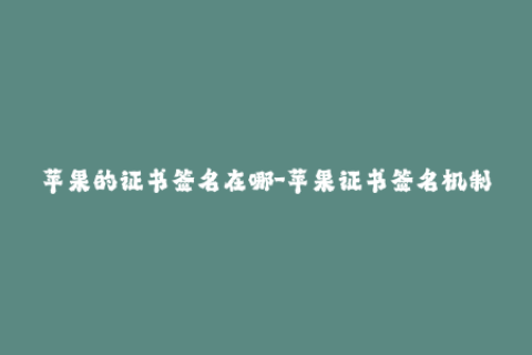 苹果的证书签名在哪-苹果证书签名机制解析与应用指南