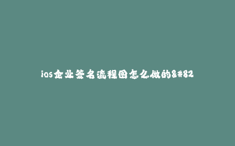 ios企业签名流程图怎么做的--企业签名流程图的制作方法简介