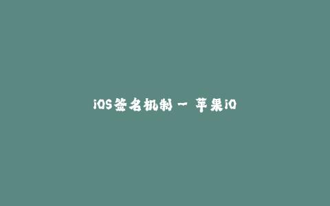 iOS签名机制--苹果iOS应用签名机制的关键作用
