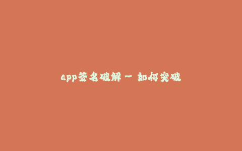 app签名破解--如何突破应用程序签名保护:透视App签名破解技术