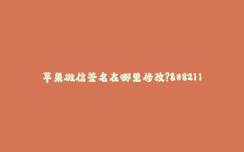 苹果微信签名在哪里修改?--如何在苹果手机中修改微信签名