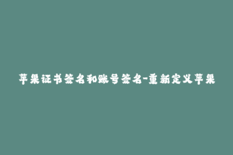 苹果证书签名和账号签名-重新定义苹果证书与账号签名：最新方法详解！