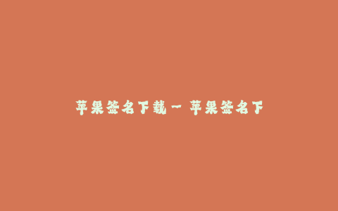 苹果签名下载--苹果签名下载——畅享应用无限可能