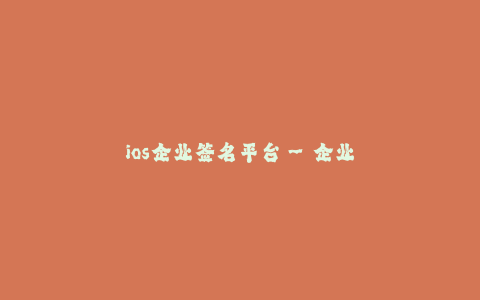 ios企业签名平台--企业移动应用开发与分发: iOS企业签名平台探秘
