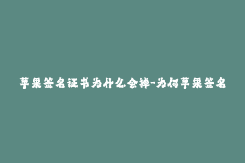苹果签名证书为什么会掉-为何苹果签名证书会失效？——深度解析