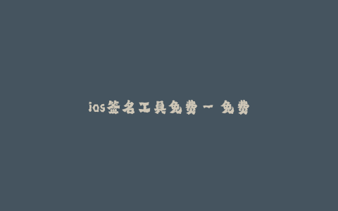 ios签名工具免费--免费提供iOS签名工具,让你轻松安装第三方应用