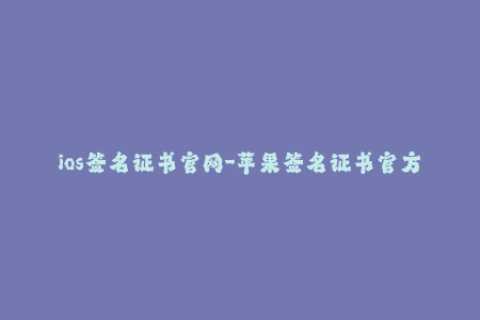 ios签名证书官网-苹果签名证书官方网站 - 详解iOS签名