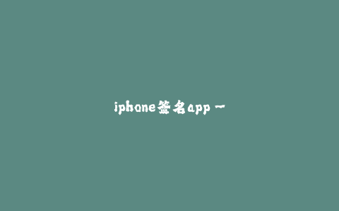 iphone签名app--苹果手机签名软件的全面介绍