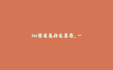 ios签名是什么意思_--ios签名介绍及意义解析