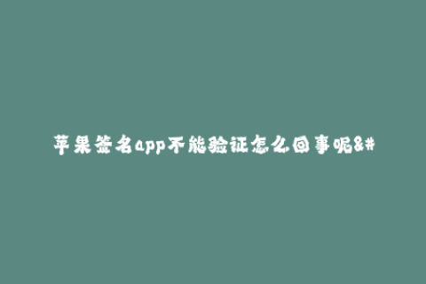 苹果签名app不能验证怎么回事呢--解决苹果签名app不能验证问题的方法
