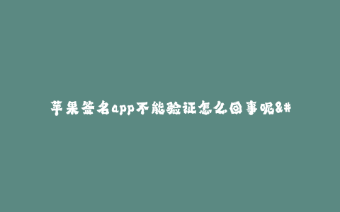 苹果签名app不能验证怎么回事呢--解决苹果签名app不能验证问题的方法