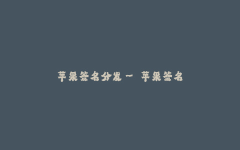 苹果签名分发-- 苹果签名分发:让应用安全高效地传递