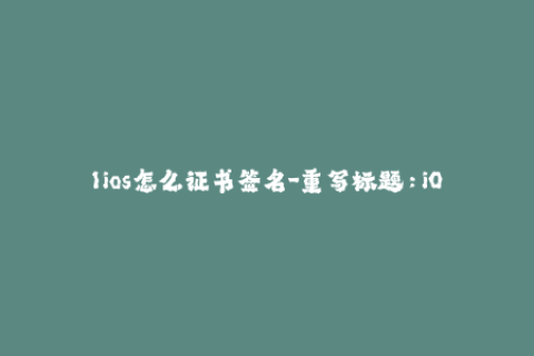 1ios怎么证书签名-重写标题：iOS证书签名详解
